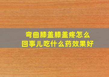 弯曲膝盖膝盖疼怎么回事儿吃什么药效果好