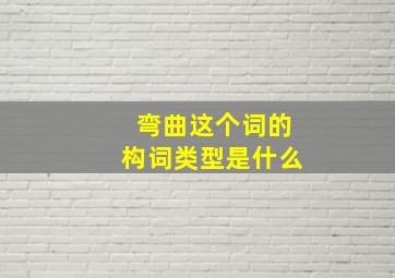 弯曲这个词的构词类型是什么