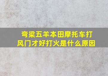 弯梁五羊本田摩托车打风门才好打火是什么原因