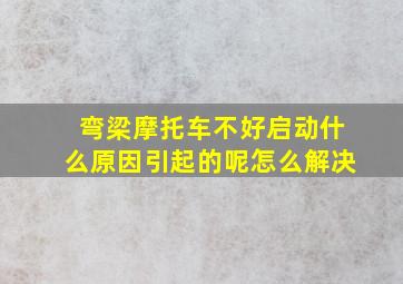 弯梁摩托车不好启动什么原因引起的呢怎么解决