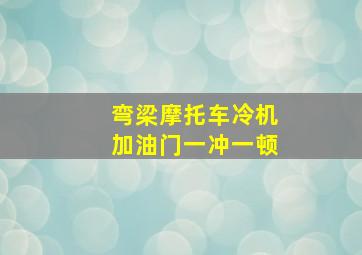 弯梁摩托车冷机加油门一冲一顿