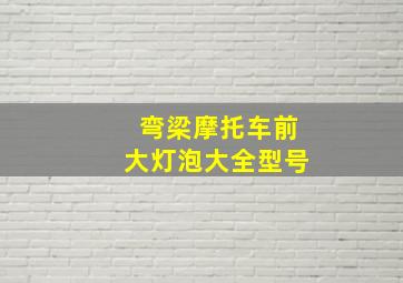 弯梁摩托车前大灯泡大全型号