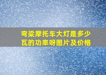 弯梁摩托车大灯是多少瓦的功率呀图片及价格