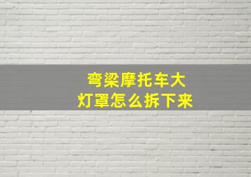 弯梁摩托车大灯罩怎么拆下来