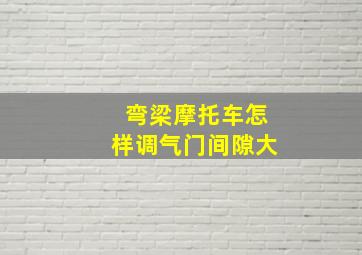 弯梁摩托车怎样调气门间隙大