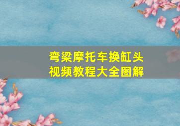 弯梁摩托车换缸头视频教程大全图解