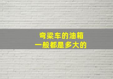 弯梁车的油箱一般都是多大的