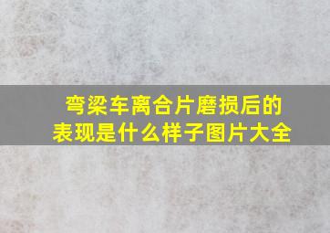 弯梁车离合片磨损后的表现是什么样子图片大全