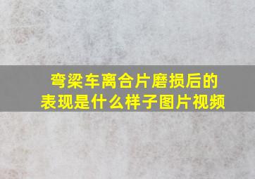 弯梁车离合片磨损后的表现是什么样子图片视频