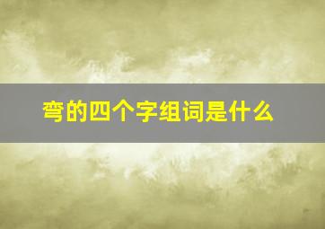 弯的四个字组词是什么