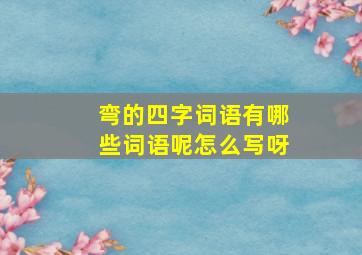 弯的四字词语有哪些词语呢怎么写呀