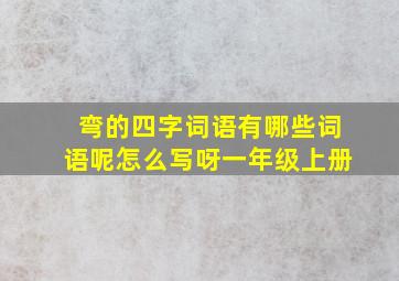 弯的四字词语有哪些词语呢怎么写呀一年级上册