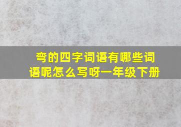 弯的四字词语有哪些词语呢怎么写呀一年级下册