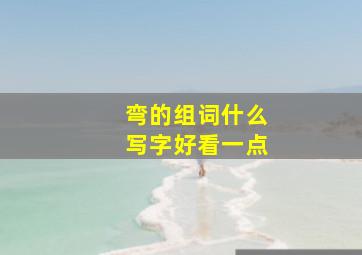 弯的组词什么写字好看一点