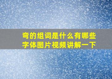 弯的组词是什么有哪些字体图片视频讲解一下