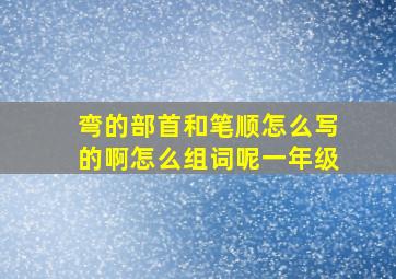 弯的部首和笔顺怎么写的啊怎么组词呢一年级