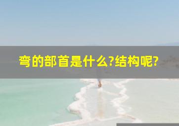 弯的部首是什么?结构呢?