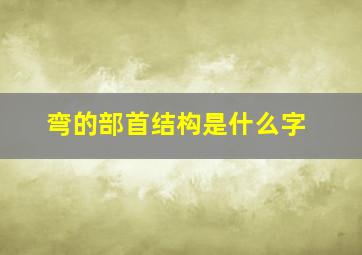 弯的部首结构是什么字