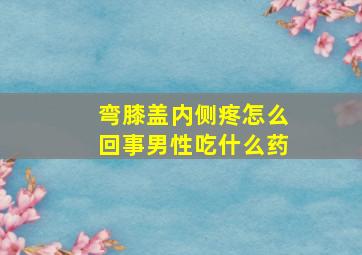 弯膝盖内侧疼怎么回事男性吃什么药