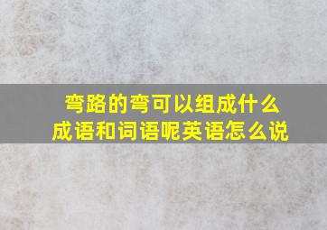 弯路的弯可以组成什么成语和词语呢英语怎么说