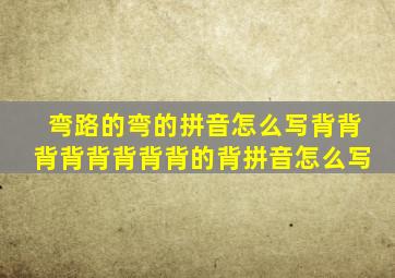 弯路的弯的拼音怎么写背背背背背背背背的背拼音怎么写