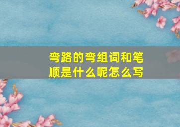 弯路的弯组词和笔顺是什么呢怎么写