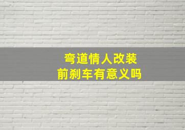 弯道情人改装前刹车有意义吗