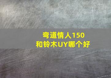 弯道情人150和铃木UY哪个好