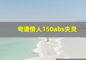 弯道情人150abs失灵