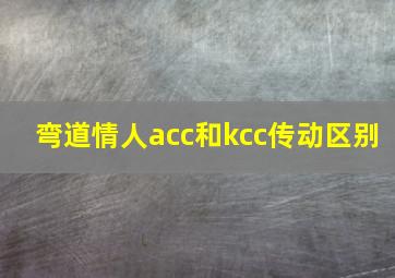 弯道情人acc和kcc传动区别