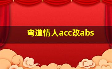 弯道情人acc改abs