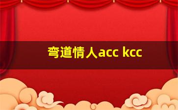 弯道情人acc kcc