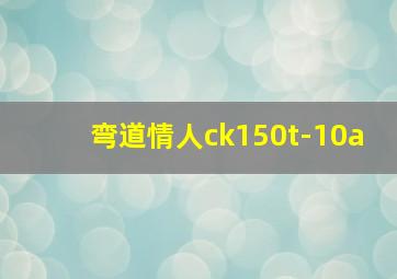 弯道情人ck150t-10a