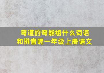 弯道的弯能组什么词语和拼音呢一年级上册语文