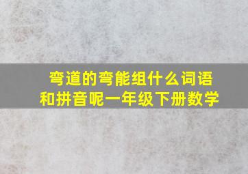 弯道的弯能组什么词语和拼音呢一年级下册数学