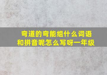 弯道的弯能组什么词语和拼音呢怎么写呀一年级