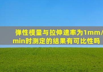 弹性模量与拉伸速率为1mm/min时测定的结果有可比性吗