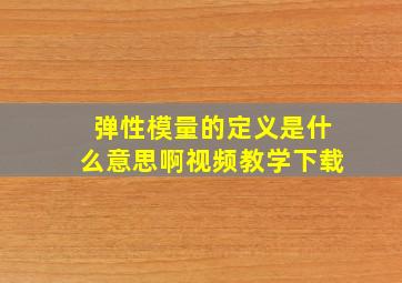 弹性模量的定义是什么意思啊视频教学下载