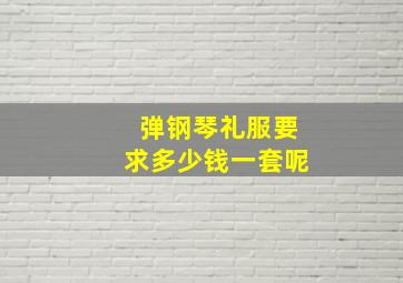 弹钢琴礼服要求多少钱一套呢