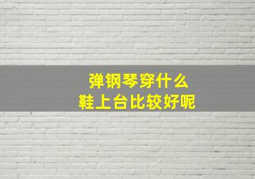 弹钢琴穿什么鞋上台比较好呢