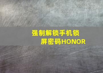 强制解锁手机锁屏密码HONOR