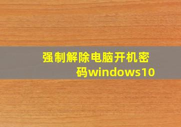 强制解除电脑开机密码windows10