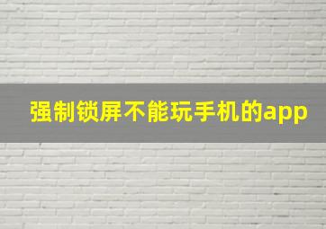 强制锁屏不能玩手机的app