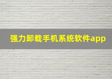 强力卸载手机系统软件app