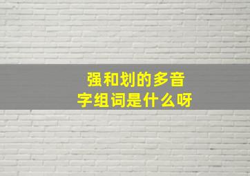 强和划的多音字组词是什么呀