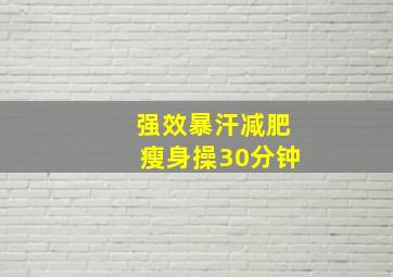 强效暴汗减肥瘦身操30分钟