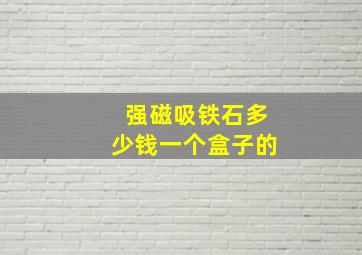 强磁吸铁石多少钱一个盒子的