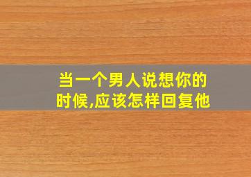 当一个男人说想你的时候,应该怎样回复他