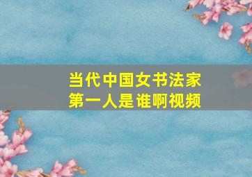 当代中国女书法家第一人是谁啊视频