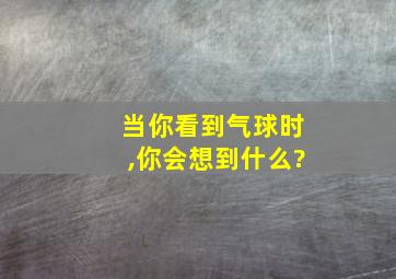 当你看到气球时,你会想到什么?